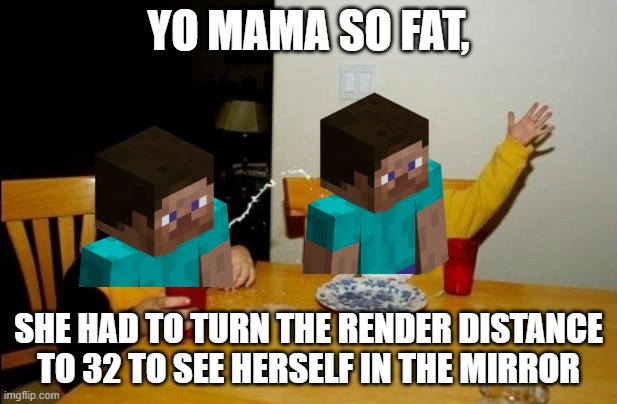 yo mama so fat | YO MAMA SO FAT, SHE HAD TO TURN THE RENDER DISTANCE TO 32 TO SEE HERSELF IN THE MIRROR | image tagged in memes,yo mamas so fat | made w/ Imgflip meme maker
