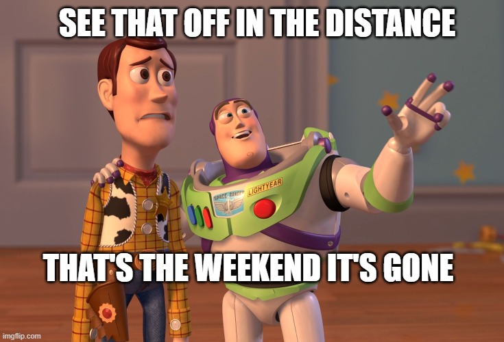 week end | SEE THAT OFF IN THE DISTANCE; THAT'S THE WEEKEND IT'S GONE | image tagged in memes,x x everywhere | made w/ Imgflip meme maker