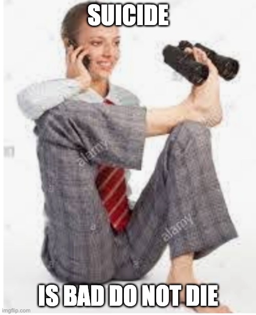 SUICIDE; IS BAD DO NOT DIE | made w/ Imgflip meme maker