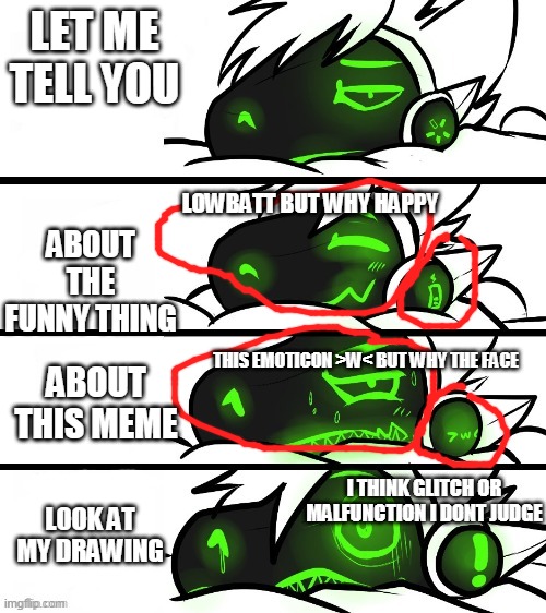 I DONT JUDGE AND ALSO I CRINGE WHENEVER I GOT RICKROLLED NOT BY A FURRY | LET ME TELL YOU; LOWBATT BUT WHY HAPPY; ABOUT THE FUNNY THING; THIS EMOTICON >W< BUT WHY THE FACE; ABOUT THIS MEME; LOOK AT MY DRAWING; I THINK GLITCH OR MALFUNCTION I DONT JUDGE | image tagged in protogen reaction | made w/ Imgflip meme maker