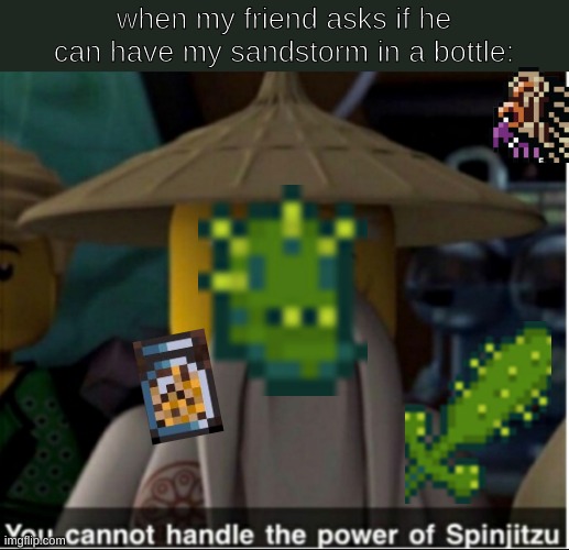 terraria players will relate | when my friend asks if he can have my sandstorm in a bottle: | image tagged in you cannot handle the power of spinjitzu,terraria,sandstorm in a bottle | made w/ Imgflip meme maker