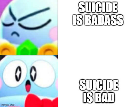 i am once again explaining this why suicide isn't good.. it's a stupid move | SUICIDE IS BADASS; SUICIDE IS BAD | image tagged in lou drake format brawl stars | made w/ Imgflip meme maker