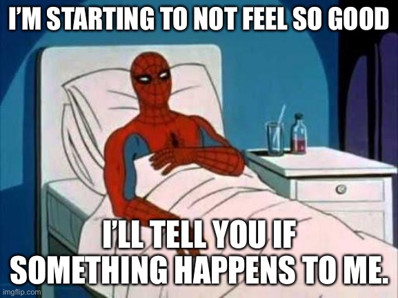 Spiderman Cancer | I’M STARTING TO NOT FEEL SO GOOD; I’LL TELL YOU IF SOMETHING HAPPENS TO ME. | image tagged in spiderman cancer | made w/ Imgflip meme maker