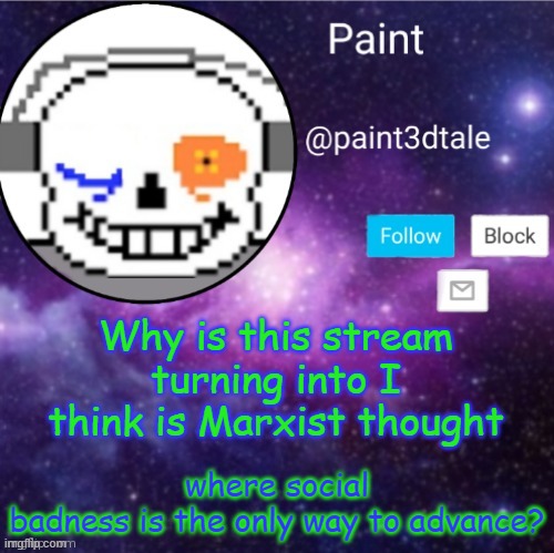 WHY ARE WE ALL DYING? ACTUALLY I SHOULD BE ASKING ME THAT | Why is this stream turning into I think is Marxist thought; where social badness is the only way to advance? | image tagged in paint announces | made w/ Imgflip meme maker
