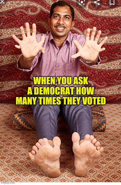 Democrat voter | WHEN YOU ASK A DEMOCRAT HOW MANY TIMES THEY VOTED | image tagged in democrat voter | made w/ Imgflip meme maker