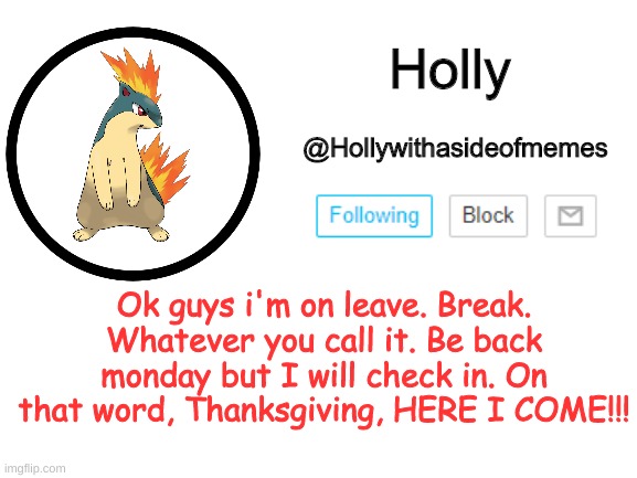 Holly announcement template | Ok guys i'm on leave. Break. Whatever you call it. Be back monday but I will check in. On that word, Thanksgiving, HERE I COME!!! | image tagged in holly announcement template | made w/ Imgflip meme maker