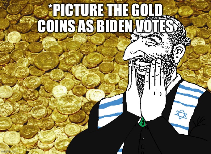 *PICTURE THE GOLD COINS AS BIDEN VOTES | image tagged in greedy jew merchant | made w/ Imgflip meme maker