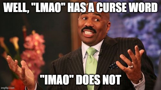 Steve Harvey Meme | WELL, "LMAO" HAS A CURSE WORD "IMAO" DOES NOT | image tagged in memes,steve harvey | made w/ Imgflip meme maker