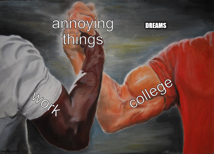 things vs dreams | annoying things; DREAMS; college; work | image tagged in memes,epic handshake | made w/ Imgflip meme maker