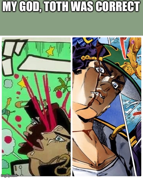 Stone ocean spoilers! | MY GOD, TOTH WAS CORRECT | image tagged in jojo's bizarre adventure,jotaro,anime,funny memes,memes,stop reading the tags | made w/ Imgflip meme maker