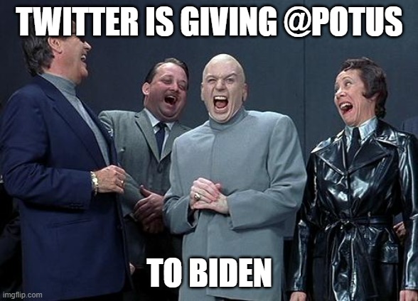 Twitter Is Giving @POTUS to Biden | TWITTER IS GIVING @POTUS; TO BIDEN | image tagged in dr evil laugh | made w/ Imgflip meme maker
