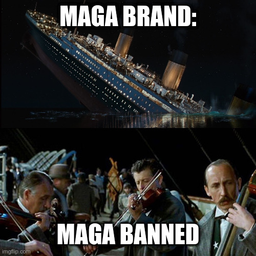 politics goes in cycles | MAGA BRAND:; MAGA BANNED | image tagged in titanic band | made w/ Imgflip meme maker