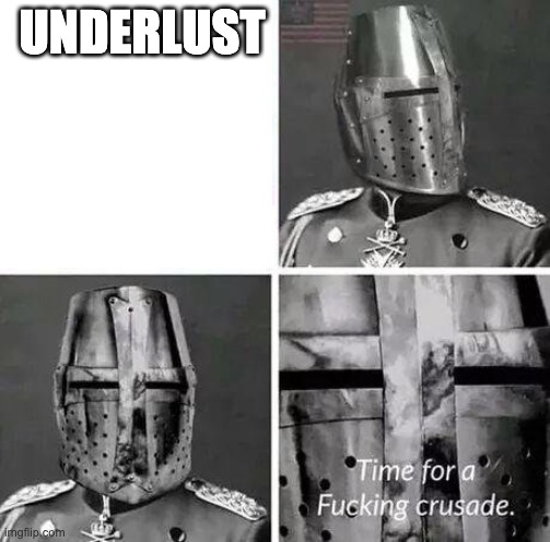 Time for a crusade | UNDERLUST | image tagged in time for a crusade | made w/ Imgflip meme maker