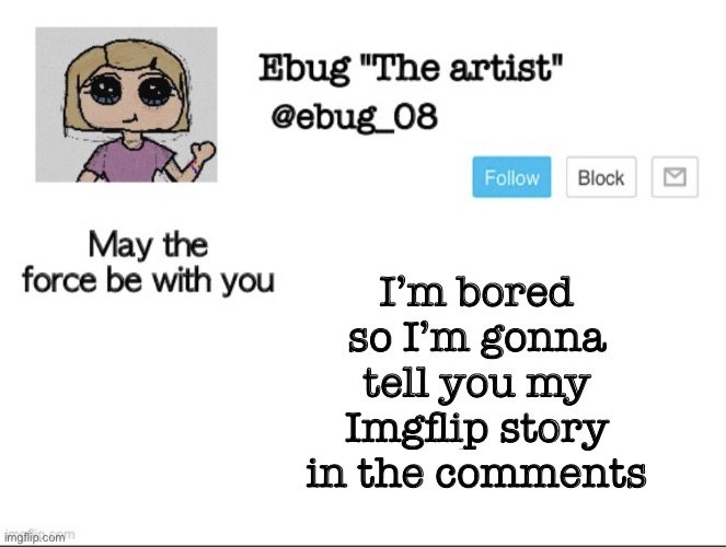 Welp | I’m bored so I’m gonna tell you my Imgflip story in the comments | image tagged in ebug the artist announcement | made w/ Imgflip meme maker