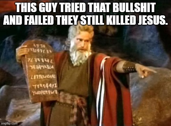 Moses | THIS GUY TRIED THAT BULLSHIT AND FAILED THEY STILL KILLED JESUS. | image tagged in moses | made w/ Imgflip meme maker