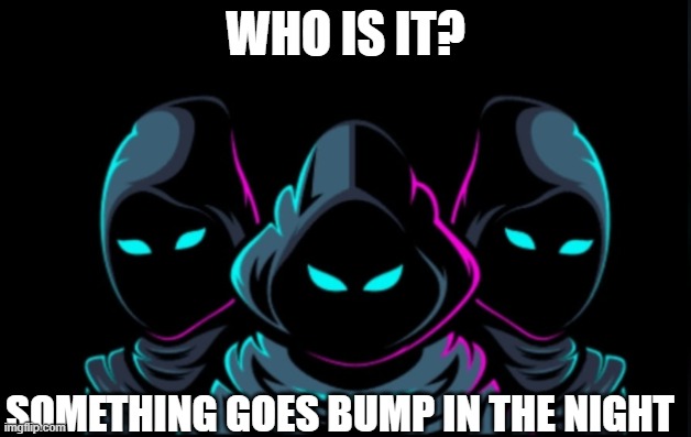 how is it | WHO IS IT? SOMETHING GOES BUMP IN THE NIGHT | image tagged in demotivationals | made w/ Imgflip meme maker