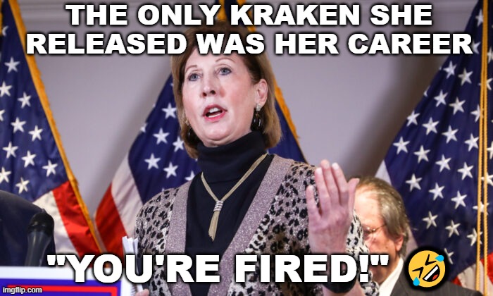 Crazy Trump Lawyer Releasing the Kraken | THE ONLY KRAKEN SHE RELEASED WAS HER CAREER; "YOU'RE FIRED!" 🤣 | image tagged in kraken,release the kraken,trump,election 2020,fraud | made w/ Imgflip meme maker