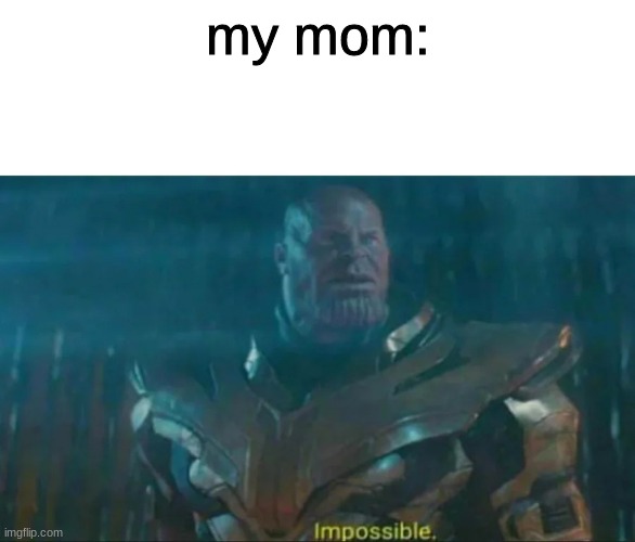 my mom: | image tagged in thanos impossible | made w/ Imgflip meme maker