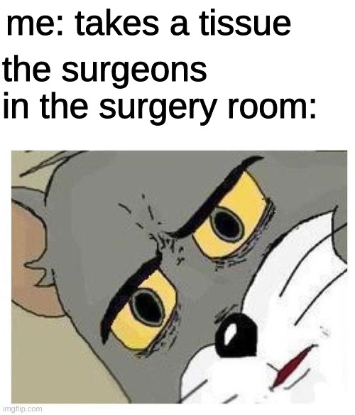 "BUT I HAD TO SNEEZE!" | me: takes a tissue; the surgeons in the surgery room: | image tagged in unsettled tom,tissue | made w/ Imgflip meme maker