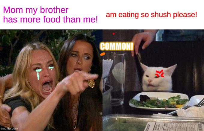 Hate when this happens? | Mom my brother has more food than me! am eating so shush please! COMMON! | image tagged in memes,woman yelling at cat,siblings | made w/ Imgflip meme maker