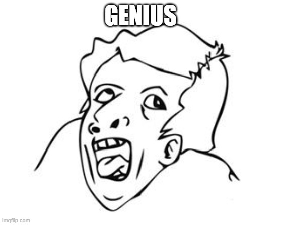 GENIUS | GENIUS | image tagged in genius | made w/ Imgflip meme maker