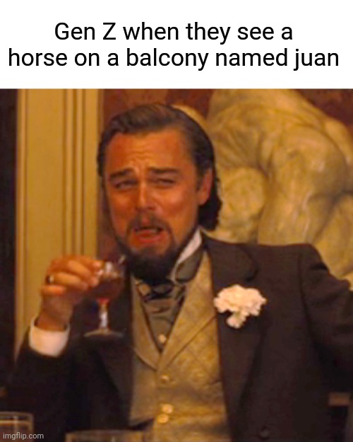 Gen Z humor | Gen Z when they see a horse on a balcony named juan | image tagged in memes,laughing leo,juan,funny | made w/ Imgflip meme maker