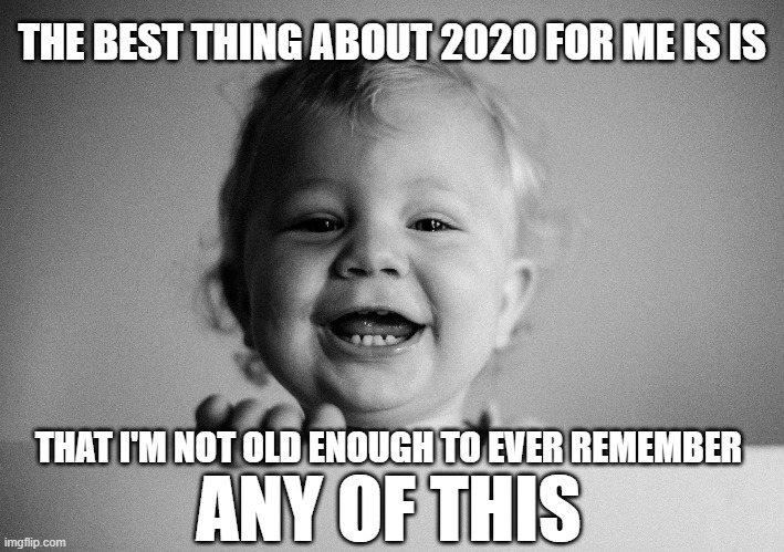 ....the rest of us will have to rely on selective amnesia. | THE BEST THING ABOUT 2020 FOR ME IS IS; THAT I'M NOT OLD ENOUGH TO EVER REMEMBER; ANY OF THIS | image tagged in memes,futurama fry,2020,2020 sucks,baby,imgflip humor | made w/ Imgflip meme maker