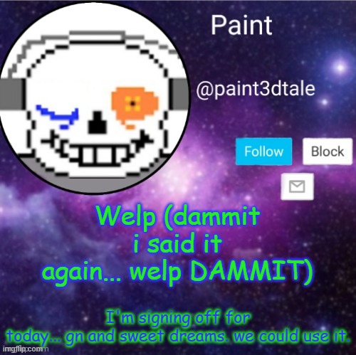 welp... gn | Welp (dammit i said it again... welp DAMMIT); I'm signing off for today... gn and sweet dreams. we could use it. | image tagged in paint announces | made w/ Imgflip meme maker
