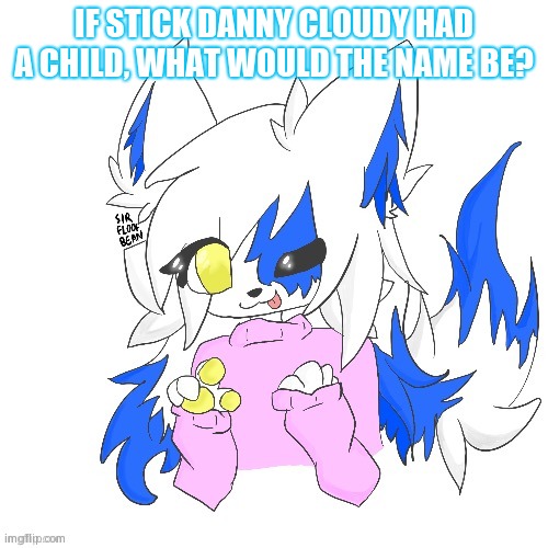 I already made a design for the possible child- | IF STICK DANNY CLOUDY HAD A CHILD, WHAT WOULD THE NAME BE? | image tagged in clear foooxo | made w/ Imgflip meme maker