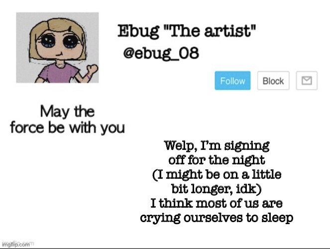 Night, sweet dreams to all (we need it) | Welp, I’m signing off for the night (I might be on a little bit longer, idk) I think most of us are crying ourselves to sleep | image tagged in ebug the artist announcement | made w/ Imgflip meme maker