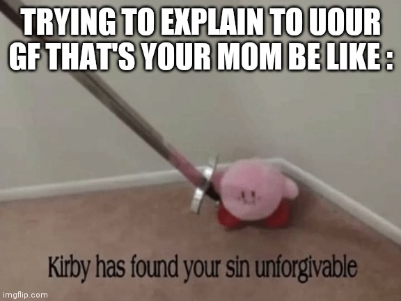 Kirby has found your sin unforgivable | TRYING TO EXPLAIN TO UOUR GF THAT'S YOUR MOM BE LIKE : | image tagged in kirby has found your sin unforgivable | made w/ Imgflip meme maker