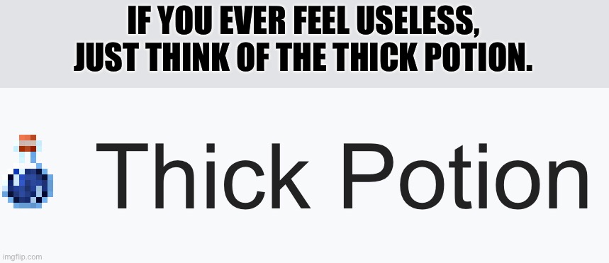 Thick Potion | IF YOU EVER FEEL USELESS, JUST THINK OF THE THICK POTION. | image tagged in minecraft | made w/ Imgflip meme maker