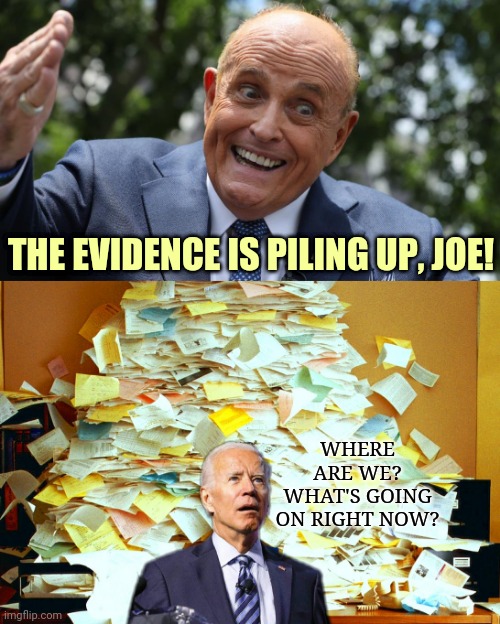 The Evidence... | THE EVIDENCE IS PILING UP, JOE! WHERE ARE WE?
WHAT'S GOING ON RIGHT NOW? | image tagged in election fraud,joe biden,socialist agenda,rudy giuliani,dominion voting,democrats | made w/ Imgflip meme maker