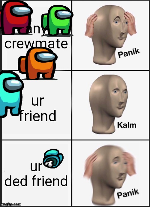 lol among us in a nutshell 12342234 | any crewmate; ur friend; ur ded friend | image tagged in memes,panik kalm panik | made w/ Imgflip meme maker