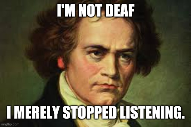 I'm Not Deaf... | I'M NOT DEAF; I MERELY STOPPED LISTENING. | image tagged in beethoven,music | made w/ Imgflip meme maker