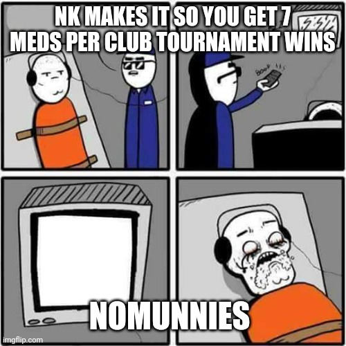 Torture | NK MAKES IT SO YOU GET 7 MEDS PER CLUB TOURNAMENT WINS; NOMUNNIES | image tagged in torture | made w/ Imgflip meme maker