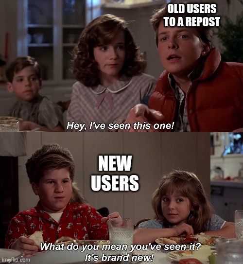 True dat | OLD USERS TO A REPOST; NEW USERS | image tagged in hey i've seen this one | made w/ Imgflip meme maker