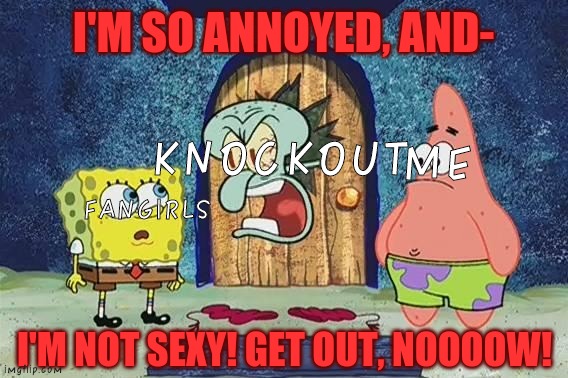 Knockout isn't sexy... | I'M SO ANNOYED, AND-; KNOCKOUT; ME; FANGIRLS; I'M NOT SEXY! GET OUT, NOOOOW! | image tagged in raging squidward,transformers,tfp,knockout,fangirls | made w/ Imgflip meme maker