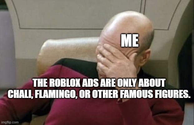 Captain Picard Facepalm Meme | THE ROBLOX ADS ARE ONLY ABOUT CHALI, FLAMINGO, OR OTHER FAMOUS FIGURES. ME | image tagged in memes,captain picard facepalm | made w/ Imgflip meme maker