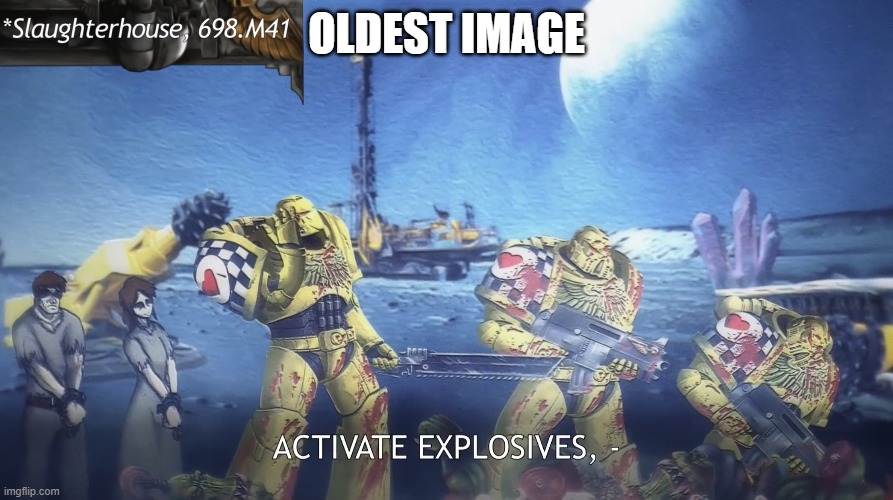 https://imgflip.com/i/417t2j | OLDEST IMAGE | image tagged in activate explosives | made w/ Imgflip meme maker