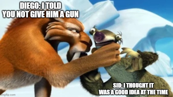 Diego choking Sid | DIEGO: I TOLD YOU NOT GIVE HIM A GUN SID: I THOUGHT IT WAS A GOOD IDEA AT THE TIME | image tagged in diego choking sid | made w/ Imgflip meme maker