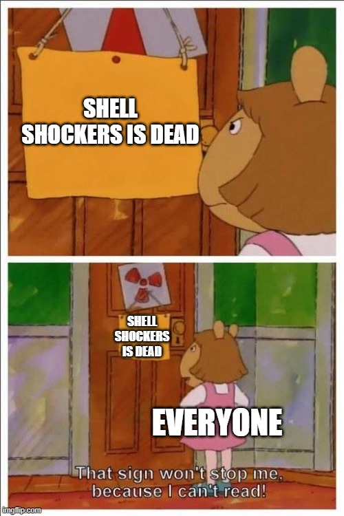 I don't why some people are saying this... bc it's only three years old! |  SHELL SHOCKERS IS DEAD; SHELL SHOCKERS IS DEAD; EVERYONE | image tagged in that sign won't stop me | made w/ Imgflip meme maker
