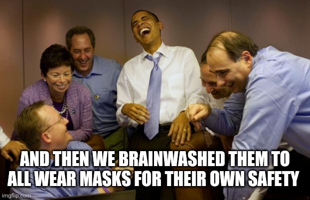 Masks safety | AND THEN WE BRAINWASHED THEM TO ALL WEAR MASKS FOR THEIR OWN SAFETY | image tagged in memes,and then i said obama | made w/ Imgflip meme maker