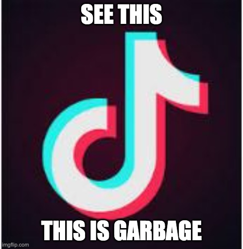 if you hate tik tok comment trash. if you like tik tok comment cool | SEE THIS; THIS IS GARBAGE | image tagged in tik tok,sucks | made w/ Imgflip meme maker