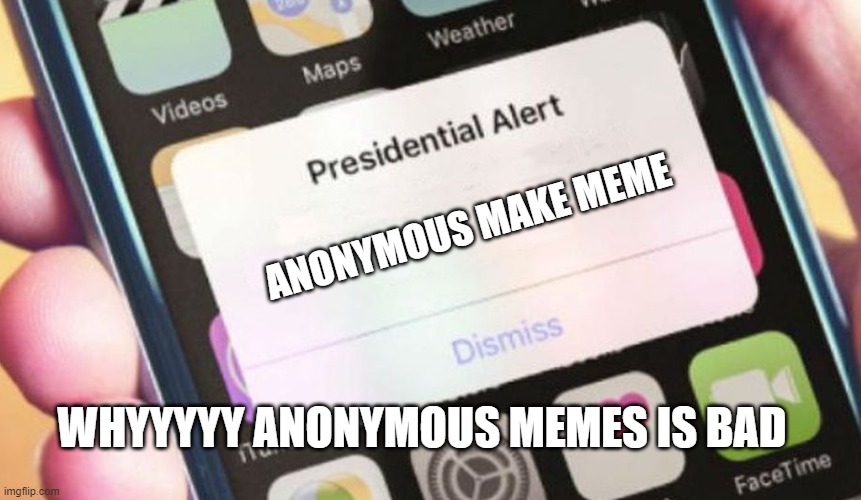 Presidential Alert | ANONYMOUS MAKE MEME; WHYYYYY ANONYMOUS MEMES IS BAD | image tagged in memes,presidential alert | made w/ Imgflip meme maker