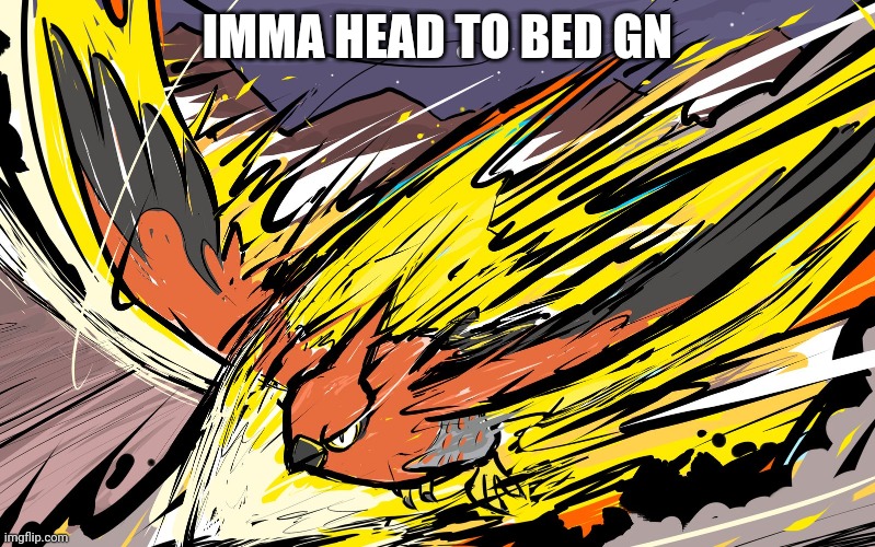 IMMA HEAD TO BED GN | image tagged in talonflame | made w/ Imgflip meme maker