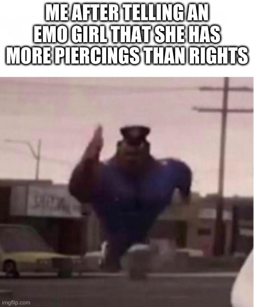 Officer Earl Running | ME AFTER TELLING AN EMO GIRL THAT SHE HAS MORE PIERCINGS THAN RIGHTS | image tagged in officer earl running | made w/ Imgflip meme maker