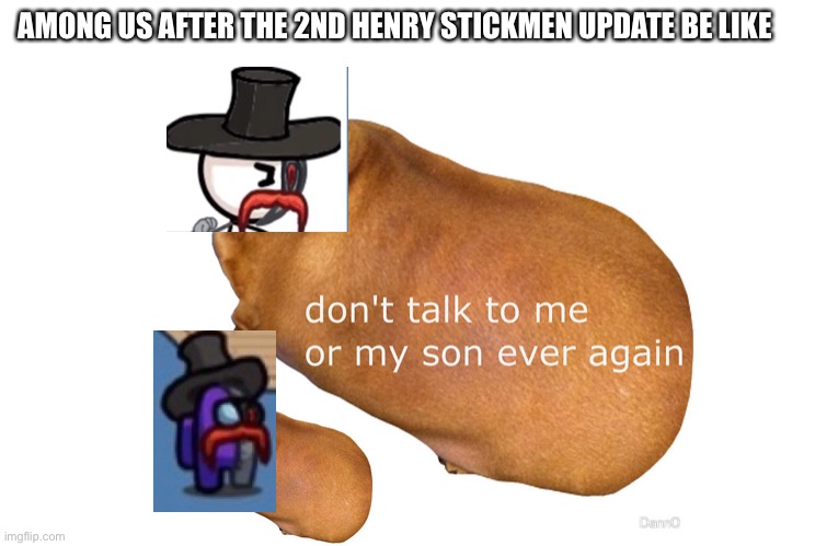Don't talk to me or my son ever again | AMONG US AFTER THE 2ND HENRY STICKMEN UPDATE BE LIKE | image tagged in don't talk to me or my son ever again | made w/ Imgflip meme maker