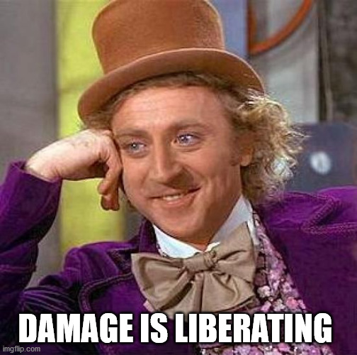 Creepy Condescending Wonka | DAMAGE IS LIBERATING | image tagged in memes,creepy condescending wonka | made w/ Imgflip meme maker