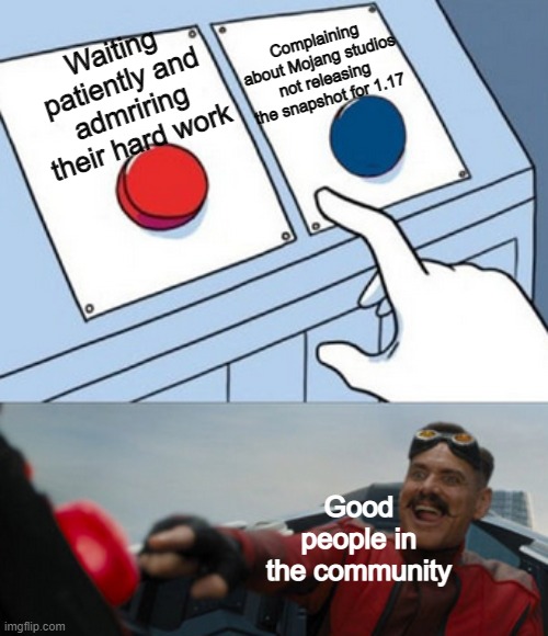 I'll always wait patiently. I did not get upset for Mojang cancelling the snapshot to next week (I didn't mean that other r ) | Waiting patiently and admriring their hard work; Complaining about Mojang studios not releasing the snapshot for 1.17; Good people in the community | image tagged in dr eggman,minecraft | made w/ Imgflip meme maker